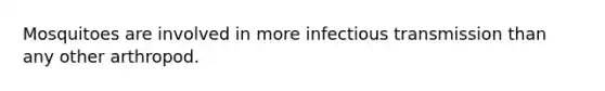 Mosquitoes are involved in more infectious transmission than any other arthropod.