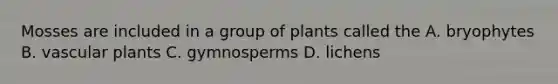 Mosses are included in a group of plants called the A. bryophytes B. vascular plants C. gymnosperms D. lichens