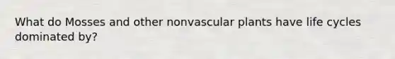 What do Mosses and other non<a href='https://www.questionai.com/knowledge/kbaUXKuBoK-vascular-plants' class='anchor-knowledge'>vascular plants</a> have life cycles dominated by?