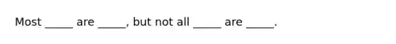Most _____ are _____, but not all _____ are _____.
