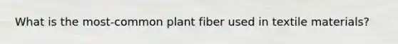 What is the most-common plant fiber used in textile materials?