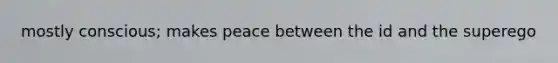 mostly conscious; makes peace between the id and the superego