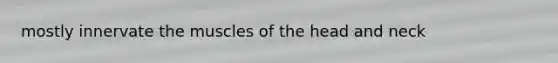 mostly innervate the muscles of the head and neck