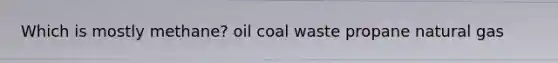 Which is mostly methane? oil coal waste propane natural gas