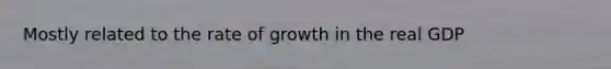 Mostly related to the rate of growth in the real GDP