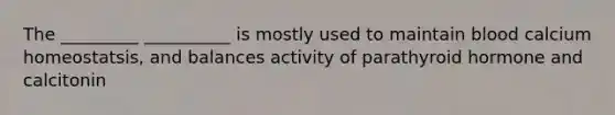 The _________ __________ is mostly used to maintain blood calcium homeostatsis, and balances activity of parathyroid hormone and calcitonin