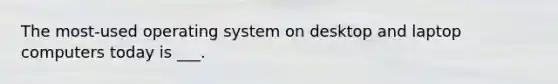 The most-used operating system on desktop and laptop computers today is ___.