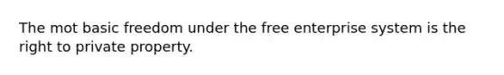 The mot basic freedom under the free enterprise system is the right to private property.