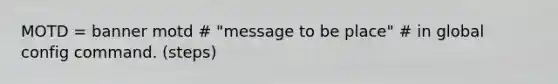 MOTD = banner motd # "message to be place" # in global config command. (steps)