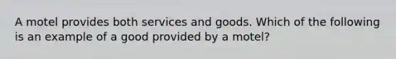 A motel provides both services and goods. Which of the following is an example of a good provided by a motel?