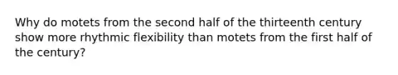 Why do motets from the second half of the thirteenth century show more rhythmic flexibility than motets from the first half of the century?