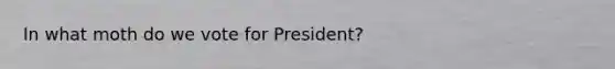 In what moth do we vote for President?