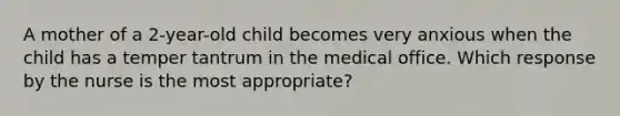 A mother of a 2-year-old child becomes very anxious when the child has a temper tantrum in the medical office. Which response by the nurse is the most appropriate?