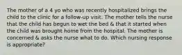 The mother of a 4 yo who was recently hospitalized brings the child to the clinic for a follow-up visit. The mother tells the nurse that the child has begun to wet the bed & that it started when the child was brought home from the hospital. The mother is concerned & asks the nurse what to do. Which nursing response is appropriate?