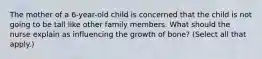 The mother of a 6-year-old child is concerned that the child is not going to be tall like other family members. What should the nurse explain as influencing the growth of bone? (Select all that apply.)