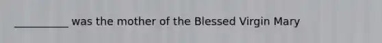 __________ was the mother of the Blessed Virgin Mary