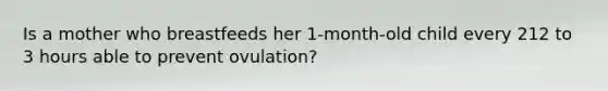 Is a mother who breastfeeds her 1-month-old child every 212 to 3 hours able to prevent ovulation?