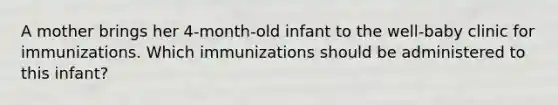 A mother brings her 4-month-old infant to the well-baby clinic for immunizations. Which immunizations should be administered to this infant?