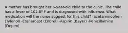 A mother has brought her 6-year-old child to the clinic. The child has a fever of 102.8º F and is diagnosed with influenza. What medication will the nurse suggest for this child? -acetaminophen (Tylenol) -Etanercept (Enbrel) -Aspirin (Bayer) -Penicillamine (Depen)