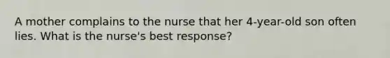 A mother complains to the nurse that her 4-year-old son often lies. What is the nurse's best response?