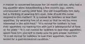 A mother is concerned because her 14-month-old son, who had a big appetite when breastfeeding a few months ago, seems uninterested in eating solid food. She still breastfeeds him daily but is thinking of weaning him soon. How should the nurse respond to this mother? "It is normal for toddlers to lose their appetites; try weaning him all at once so that he will be more interested in the solid food." "It is normal for toddlers to lose their appetites; try starting him with just a tablespoonful of food on his plate." "It is not normal for toddlers to lose their appetites; spoon feed him yourself to make sure he gets proper nutrition." "It is not normal for toddlers to lose their appetites; have him tested for a gastrointestinal condition."