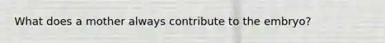 What does a mother always contribute to the embryo?