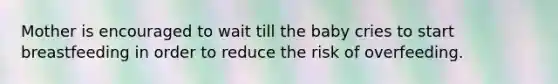 Mother is encouraged to wait till the baby cries to start breastfeeding in order to reduce the risk of overfeeding.