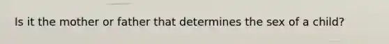 Is it the mother or father that determines the sex of a child?