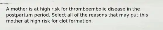 A mother is at high risk for thromboembolic disease in the postpartum period. Select all of the reasons that may put this mother at high risk for clot formation.