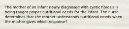 The mother of an infant newly diagnosed with cystic fibrosis is being taught proper nutritional needs for the infant. The nurse determines that the mother understands nutritional needs when the mother gives which response?