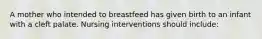 A mother who intended to breastfeed has given birth to an infant with a cleft palate. Nursing interventions should include: