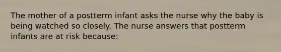 The mother of a postterm infant asks the nurse why the baby is being watched so closely. The nurse answers that postterm infants are at risk because: