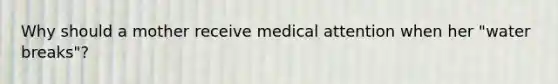 Why should a mother receive medical attention when her "water breaks"?