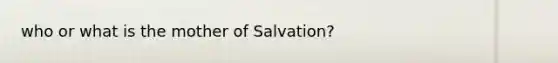 who or what is the mother of Salvation?