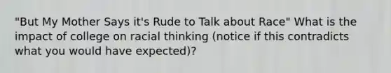 "But My Mother Says it's Rude to Talk about Race" What is the impact of college on racial thinking (notice if this contradicts what you would have expected)?