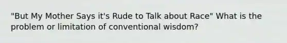 "But My Mother Says it's Rude to Talk about Race" What is the problem or limitation of conventional wisdom?