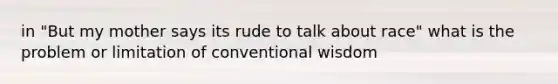 in "But my mother says its rude to talk about race" what is the problem or limitation of conventional wisdom