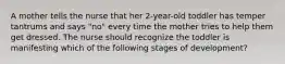 A mother tells the nurse that her 2-year-old toddler has temper tantrums and says "no" every time the mother tries to help them get dressed. The nurse should recognize the toddler is manifesting which of the following stages of development?