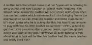 A mother tells the school nurse that her 5-year-old is refusing to go to school and won't accept a "school night" bedtime. The school nurse knows the mother will need more instruction when the mother makes which statement? a)"I am bringing him to the orientation so he can meet his teacher and some classmates." b)"I don't know why he is acting like this. He hasn't had anyone to play with but his little brother all summer." c)"It's so hard to get them into a routine after summer break. I go through this every year with all my kids." d)"We've all been talking to him about what school will be like; his brother had the same teacher and really liked her."