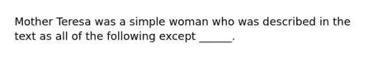 Mother Teresa was a simple woman who was described in the text as all of the following except ______.