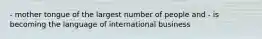 - mother tongue of the largest number of people and - is becoming the language of international business