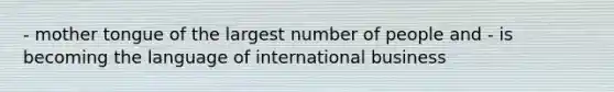 - mother tongue of the largest number of people and - is becoming the language of international business