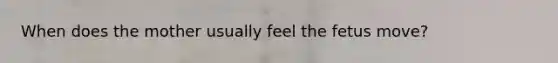 When does the mother usually feel the fetus move?