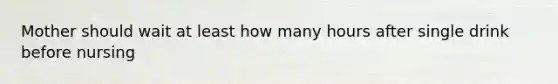 Mother should wait at least how many hours after single drink before nursing