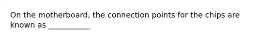 On the motherboard, the connection points for the chips are known as ___________