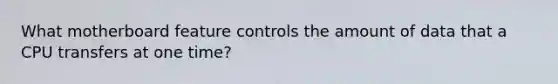 What motherboard feature controls the amount of data that a CPU transfers at one time?