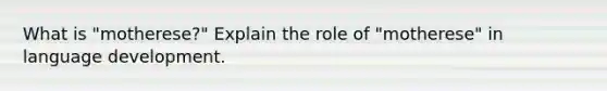 What is "motherese?" Explain the role of "motherese" in language development.