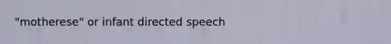 "motherese" or infant directed speech