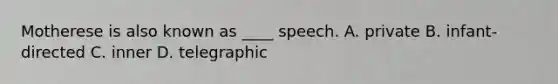 ​Motherese is also known as ____ speech. ​A. private B. ​infant-directed ​C. inner ​D. telegraphic