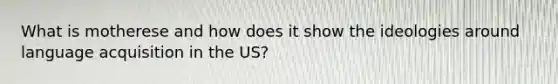 What is motherese and how does it show the ideologies around language acquisition in the US?